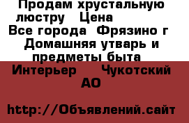 Продам хрустальную люстру › Цена ­ 13 000 - Все города, Фрязино г. Домашняя утварь и предметы быта » Интерьер   . Чукотский АО